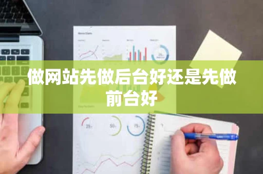 做网站先做后台好还是先做前台好 做网站先做后台好还是先做前台好