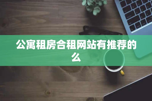 公寓租房合租网站有推荐的么 公寓租房合租网站有推荐的么