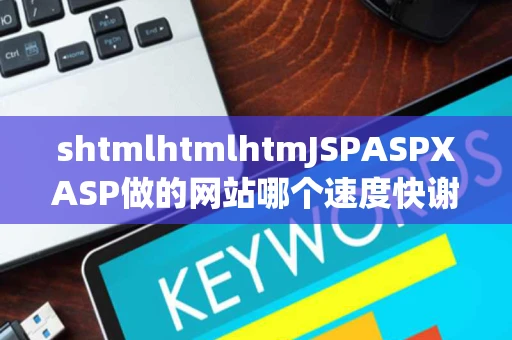 shtmlhtmlhtmJSPASPXASP做的网站哪个速度快谢谢 shtmlhtmlhtmJSPASPXASP做的网站哪个速度快谢谢