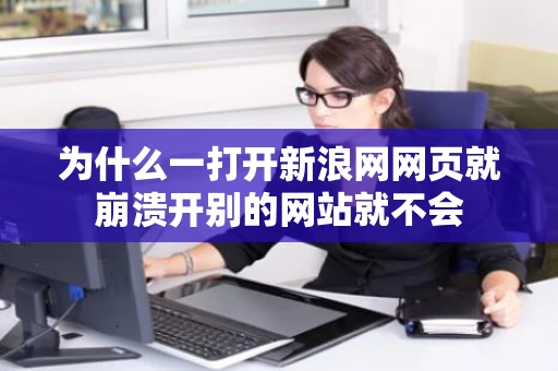 为什么一打开新浪网网页就崩溃开别的网站就不会