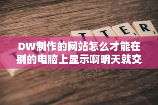 DW制作的网站怎么才能在别的电脑上显示啊明天就交作业了 DW制作的网站怎么才能在别的电脑上显示啊明天就交作业了