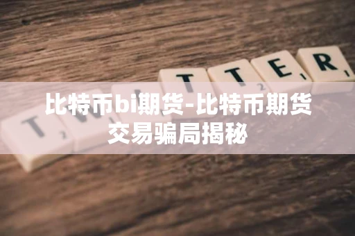 比特币bi期货-比特币期货交易骗局揭秘 比特币bi期货-比特币期货交易骗局揭秘