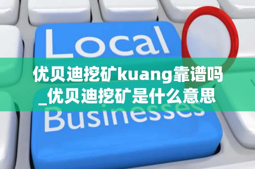 优贝迪挖矿kuang靠谱吗_优贝迪挖矿是什么意思 优贝迪挖矿kuang靠谱吗_优贝迪挖矿是什么意思