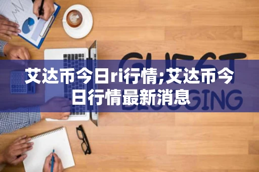 艾达币今日ri行情;艾达币今日行情最新消息 艾达币今日ri行情;艾达币今日行情最新消息