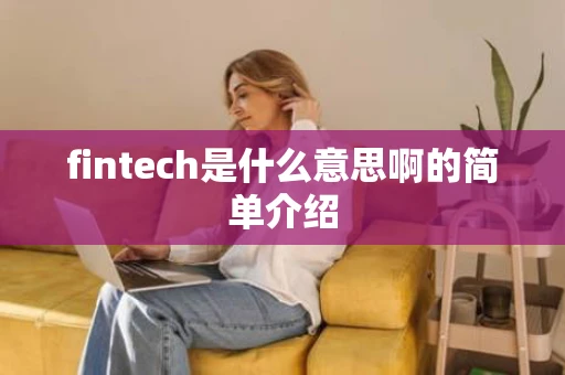 fintech是什么意思啊的简单介绍 fintech是什么意思啊的简单介绍