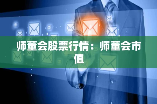 师董会股票行情:师董会市值 师董会股票行情:师董会市值