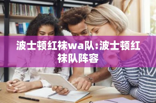 波士顿红袜wa队:波士顿红袜队阵容 波士顿红袜wa队:波士顿红袜队阵容