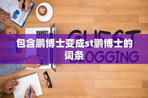 包含鹏博士变成st鹏博士的词条 包含鹏博士变成st鹏博士的词条