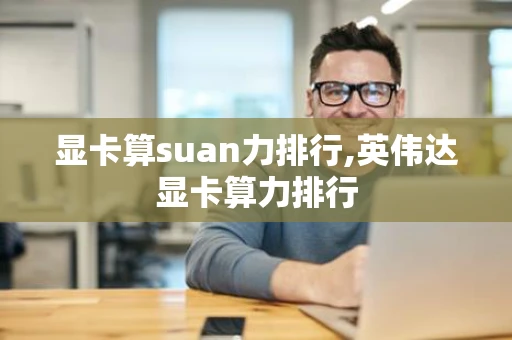 显卡算suan力排行,英伟达显卡算力排行 显卡算suan力排行,英伟达显卡算力排行