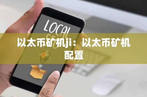 以太币矿机ji:以太币矿机配置 以太币矿机ji:以太币矿机配置