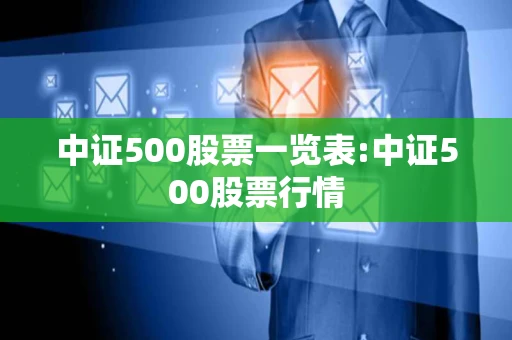 中证500股票一览表:中证500股票行情 中证500股票一览表:中证500股票行情