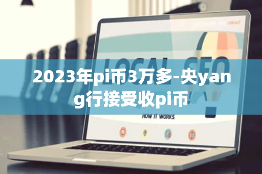 2023年pi币3万多-央yang行接受收pi币 2023年pi币3万多-央yang行接受收pi币