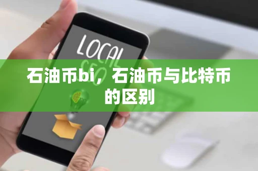 石油币bi,石油币与比特币的区别 石油币bi,石油币与比特币的区别