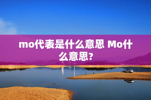 mo代表是什么意思 Mo什么意思? mo代表是什么意思 Mo什么意思?
