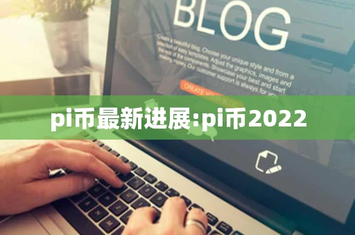 pi币最新进展:pi币2022 pi币最新进展:pi币2022