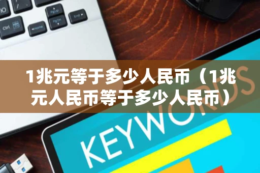 1兆元等于多少人民币(1兆元人民币等于多少人民币) 1兆元等于多少人民币(1兆元人民币等于多少人民币)