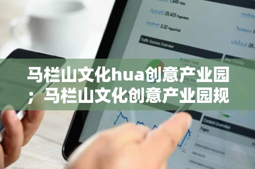 马栏山文化hua创意产业园;马栏山文化创意产业园规划图 马栏山文化hua创意产业园;马栏山文化创意产业园规划图