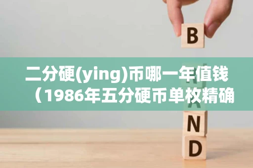 二分硬(ying)币哪一年值钱(1986年五分硬币单枚精确价格) 二分硬(ying)币哪一年值钱(1986年五分硬币单枚精确价格)