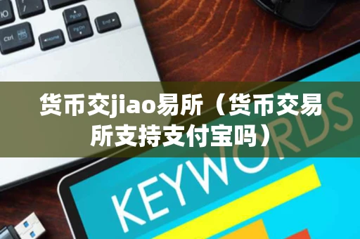 货币交jiao易所（货币交易所支持支付宝吗）