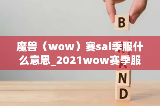 魔兽（wow）赛sai季服什么意思_2021wow赛季服相关详解