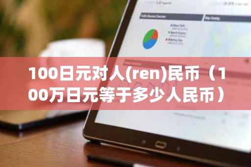 100日元对人(ren)民币(100万日元等于多少人民币) 100日元对人(ren)民币(100万日元等于多少人民币)