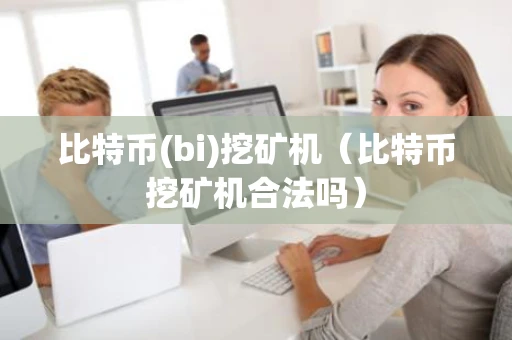 比特币(bi)挖矿机（比特币挖矿机合法吗）
