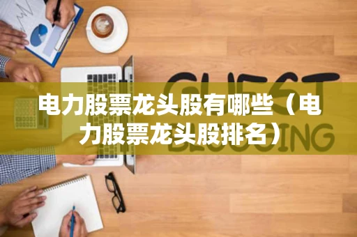 电力股票龙头股有哪些（电力股票龙头股排名）