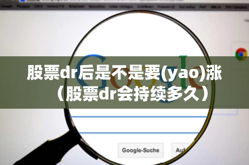 股票dr后是不是要(yao)涨(股票dr会持续多久) 股票dr后是不是要(yao)涨(股票dr会持续多久)