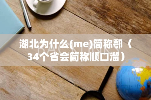 湖北为什么(me)简称鄂(34个省会简称顺口溜) 湖北为什么(me)简称鄂(34个省会简称顺口溜)