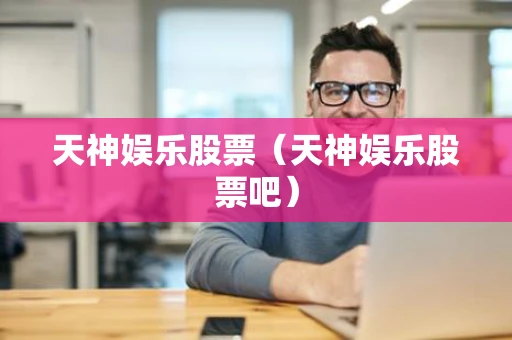 天神娱乐股票(天神娱乐股票吧) 天神娱乐股票(天神娱乐股票吧)