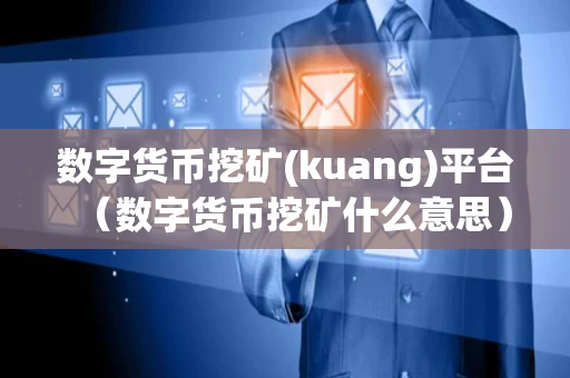 数字货币挖矿(kuang)平台(数字货币挖矿什么意思) 数字货币挖矿(kuang)平台(数字货币挖矿什么意思)