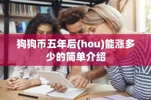 狗狗币五年后(hou)能涨多少的简单介绍 狗狗币五年后(hou)能涨多少的简单介绍
