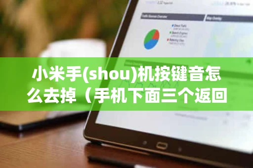 小米手(shou)机按键音怎么去掉(手机下面三个返回键怎么设置) 小米手(shou)机按键音怎么去掉(手机下面三个返回键怎么设置)