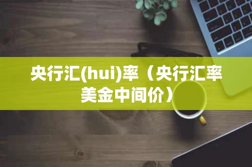 央行汇(hui)率(央行汇率美金中间价) 央行汇(hui)率(央行汇率美金中间价)
