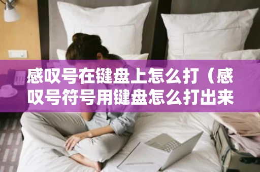 感叹号在键盘上怎么打(感叹号符号用键盘怎么打出来) 感叹号在键盘上怎么打(感叹号符号用键盘怎么打出来)