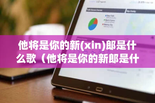 他将是你的新(xin)郎是什么歌（他将是你的新郎是什么歌曲）