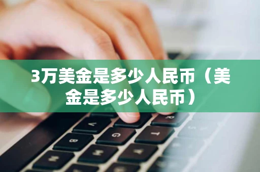 3万美金是多少人民币(美金是多少人民币) 3万美金是多少人民币(美金是多少人民币)