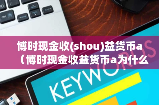 博时现金收(shou)益货币a(博时现金收益货币a为什么会给我转钱?) 博时现金收(shou)益货币a(博时现金收益货币a为什么会给我转钱?)