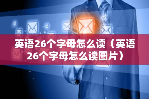 英语26个字母怎么读(英语26个字母怎么读图片) 英语26个字母怎么读(英语26个字母怎么读图片)