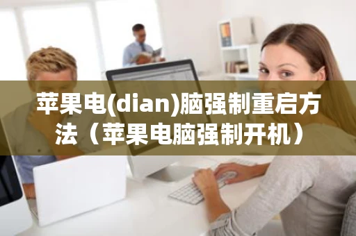 苹果电(dian)脑强制重启方法(苹果电脑强制开机) 苹果电(dian)脑强制重启方法(苹果电脑强制开机)