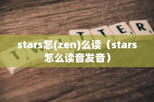 stars怎(zen)么读(stars怎么读音发音) stars怎(zen)么读(stars怎么读音发音)