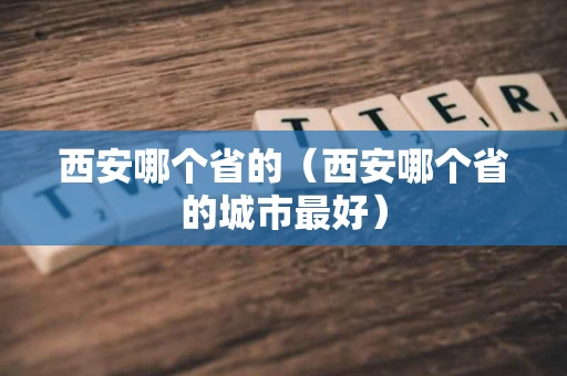 西安哪个省的（西安哪个省的城市最好）
