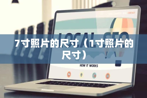 7寸照片的尺寸(1寸照片的尺寸) 7寸照片的尺寸(1寸照片的尺寸)