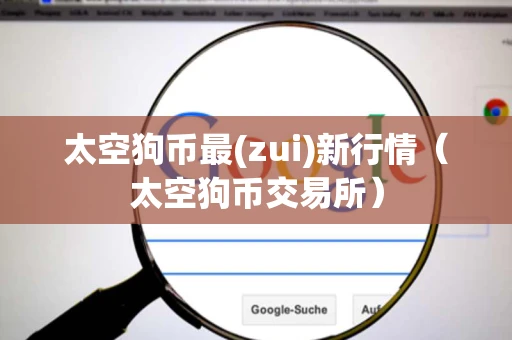 太空狗币最(zui)新行情(太空狗币交易所) 太空狗币最(zui)新行情(太空狗币交易所)