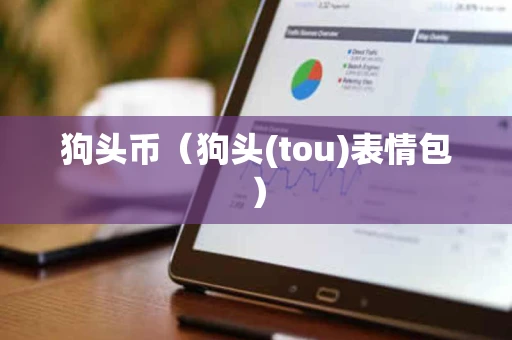 狗头币(狗头(tou)表情包) 狗头币(狗头(tou)表情包)