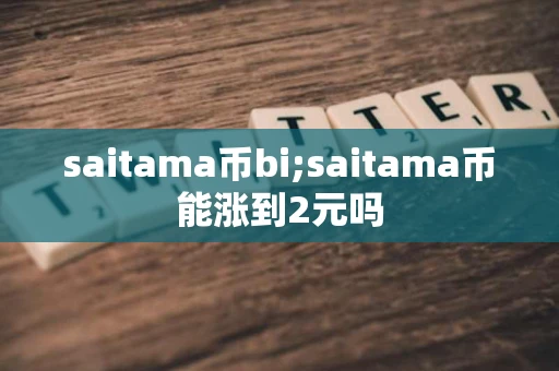 saitama币bi;saitama币能涨到2元吗 saitama币bi;saitama币能涨到2元吗