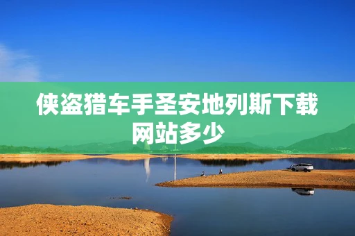 侠盗猎车手圣安地列斯下载网站多少 侠盗猎车手圣安地列斯下载网站多少