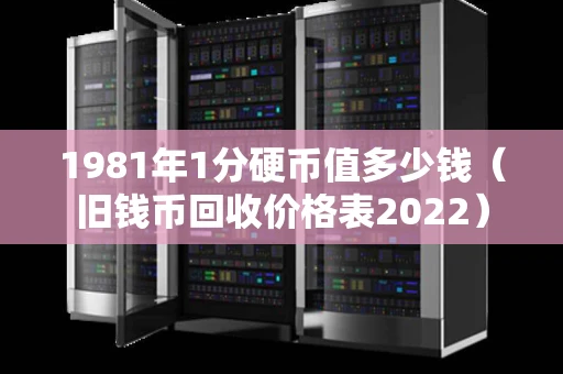 1981年1分硬币值多少钱(旧钱币回收价格表2022) 1981年1分硬币值多少钱(旧钱币回收价格表2022)