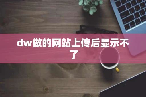 dw做的网站上传后显示不了 dw做的网站上传后显示不了