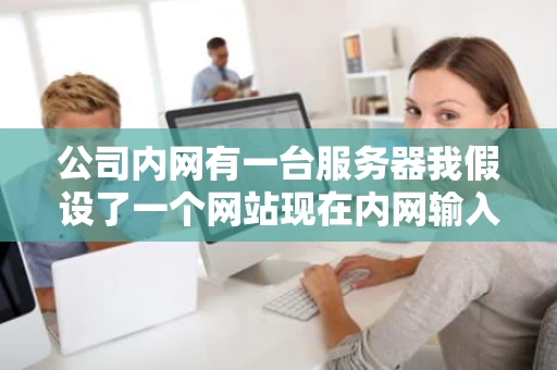 公司内网有一台服务器我假设了一个网站现在内网输入外网IP或者域名 公司内网有一台服务器我假设了一个网站现在内网输入外网IP或者域名